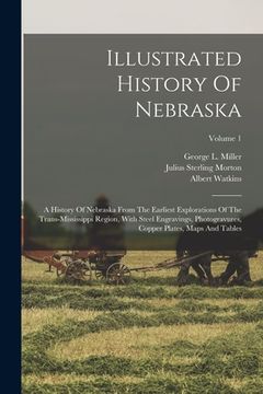 portada Illustrated History Of Nebraska: A History Of Nebraska From The Earliest Explorations Of The Trans-mississippi Region, With Steel Engravings, Photogra (en Inglés)