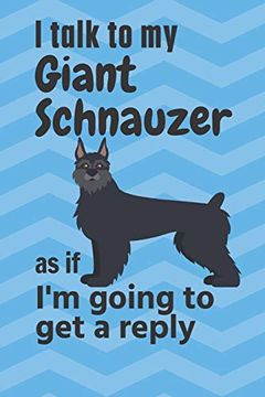 portada I Talk to my Giant Schnauzer as if i'm Going to get a Reply: For Giant Schnauzer Puppy Fans (en Inglés)