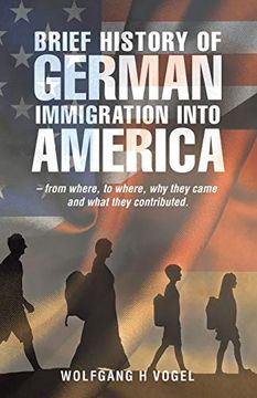 portada Brief History of German Immigration Into America - From Where, to Where, why They Came and What They Contributed. (in English)