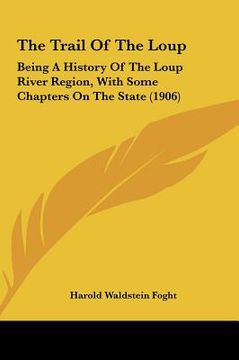 portada the trail of the loup the trail of the loup: being a history of the loup river region, with some chaptersbeing a history of the loup river region, wit (in English)