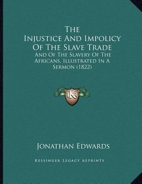portada the injustice and impolicy of the slave trade: and of the slavery of the africans, illustrated in a sermon (1822) (en Inglés)