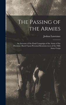portada The Passing of the Armies: An Account of the Final Campaign of the Army of the Potomac, Based Upon Personal Reminiscences of the Fifth Army Corps (en Inglés)