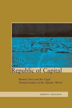 portada Republic of Capital: Buenos Aires and the Legal Transformation of the Atlantic World (en Inglés)