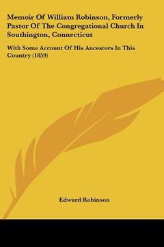 portada memoir of william robinson, formerly pastor of the congregational church in southington, connecticut: with some account of his ancestors in this count (en Inglés)