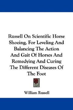 portada russell on scientific horse shoeing, for leveling and balancing the action and gait of horses and remedying and curing the different diseases of the f (en Inglés)