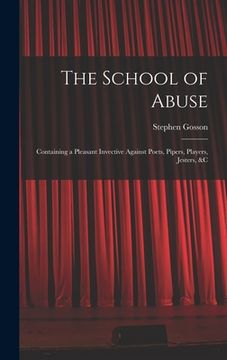 portada The School of Abuse: Containing a Pleasant Invective Against Poets, Pipers, Players, Jesters, &c (in English)
