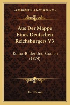 portada Aus Der Mappe Eines Deutschen Reichsburgers V3: Kultur-Bilder Und Studien (1874) (en Alemán)