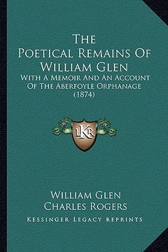 portada the poetical remains of william glen: with a memoir and an account of the aberfoyle orphanage (1874)