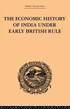 portada The Economic History of India Under Early British Rule: From the Rise of the British Power in 1757 to the Accession of Queen Victoria in 1837 (Trubner's Oriental Series) (in English)
