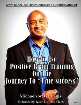 portada How to Use Positive Brain Training on the Journey to True Success: Learn to Achieve Success through a Healthier Mindset (en Inglés)