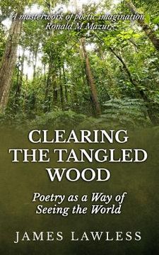 portada Clearing The Tangled Wood: Poetry as a Way of Seeing the World (en Inglés)
