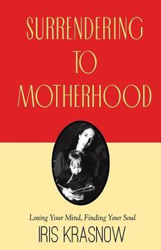 portada Surrendering to Motherhood: Losing Your Mind, Finding Your Soul