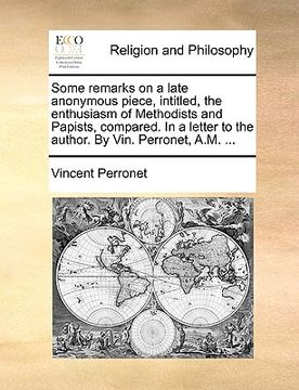 portada some remarks on a late anonymous piece, intitled, the enthusiasm of methodists and papists, compared. in a letter to the author. by vin. perronet, a.m (en Inglés)