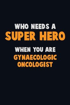 portada Who Need A SUPER HERO, When You Are Gynaecologic oncologist: 6X9 Career Pride 120 pages Writing Notebooks (en Inglés)