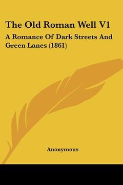 portada the old roman well v1: a romance of dark streets and green lanes (1861) (in English)