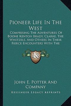portada pioneer life in the west: comprising the adventures of boone kenton brady, clarke, the whetzels, and others in their fierce encounters with the (en Inglés)