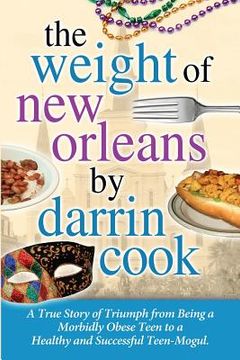 portada Weight of New Orleans: A True Story of Triumph from being a Morbidly Obese Teen to a Healthy and Successful Teen-Mogul (en Inglés)