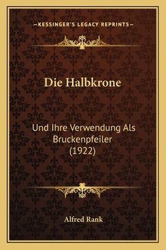 portada Die Halbkrone: Und Ihre Verwendung Als Bruckenpfeiler (1922) (en Alemán)