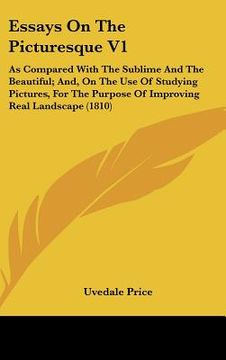 portada essays on the picturesque v1: as compared with the sublime and the beautiful; and, on the use of studying pictures, for the purpose of improving rea (in English)