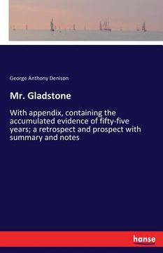 portada Mr. Gladstone: With appendix, containing the accumulated evidence of fifty-five years; a retrospect and prospect with summary and not (en Inglés)
