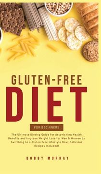 portada Gluten-Free Diet for Beginners: The Ultimate Dieting Guide for Astonishing Health Benefits and Improving Weight Loss for Men & Women by Switching to a (in English)