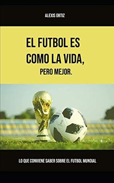 portada El Fútbol es Como la Vida, Pero Mejor: Lo que Conviene Saber Sobre el Fútbol Mundial (Versión Blanco y Negro)
