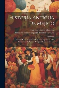 portada Historia Antigua de Mejico: Sacada de los Mejores Historiadores Espanoles, y de Manuscritos y Pinturas Antiguas de los Indios.