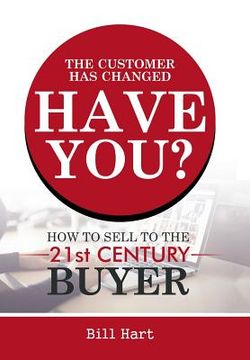 portada The Customer Has Changed; Have You?: How to Sell to the 21st Century Buyer (en Inglés)