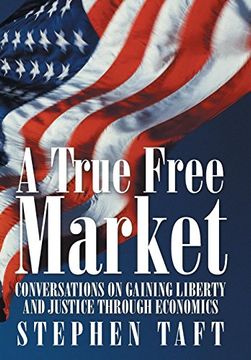 portada A True Free Market: Conversations on Gaining Liberty and Justice Through Economics (en Inglés)