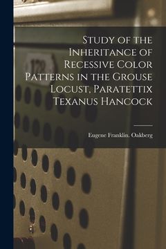portada Study of the Inheritance of Recessive Color Patterns in the Grouse Locust, Paratettix Texanus Hancock