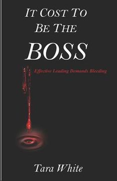 portada It Cost to be the Boss: Effective Leading Demands Bleeding (en Inglés)