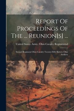 portada Report Of Proceedings Of The ... Reunion[s] ...: Second Regiment Ohio Cavalry Twenty-fifth Battery Ohio Artillery (en Inglés)