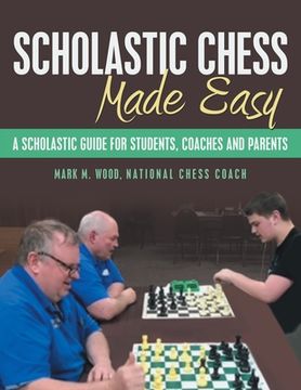 portada Scholastic Chess Made Easy: A Scholastic Guide for Students, Coaches and Parents (en Inglés)