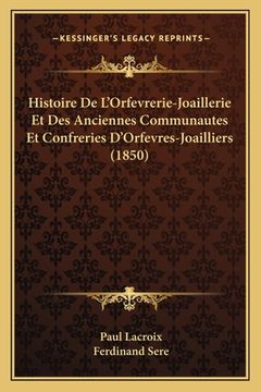 portada Histoire De L'Orfevrerie-Joaillerie Et Des Anciennes Communautes Et Confreries D'Orfevres-Joailliers (1850) (in French)