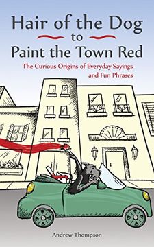 portada Hair of the Dog to Paint the Town Red: The Curious Origins of Everyday Sayings and Fun Phrases