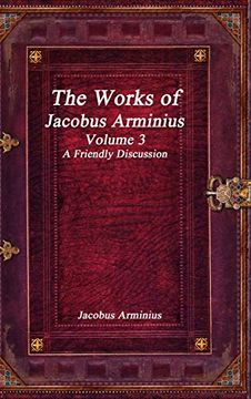 portada The Works of Jacobus Arminius Volume 3 - a Friendly Discussion (en Inglés)