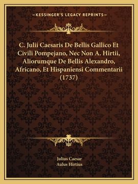 portada C. Julii Caesaris De Bellis Gallico Et Civili Pompejano, Nec Non A. Hirtii, Aliorumque De Bellis Alexandro, Africano, Et Hispaniensi Commentarii (1737 (en Latin)