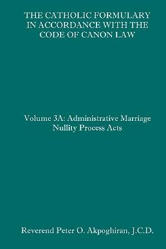 portada The Catholic Formulary in Accordance With the Code of Canon Law: Volume 3a: Administrative Process Marriage Nullity Acts (en Inglés)