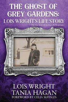 portada The Ghost of Grey Gardens: Lois Wright's Life Story: The True Story of an Improbable Person (en Inglés)