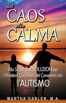 portada Dal Caos Alla Calma: Alla Scoperta Di Soluzioni Per I Problemi Quotidiani del Convivere Con l'Autismo (in Italian)