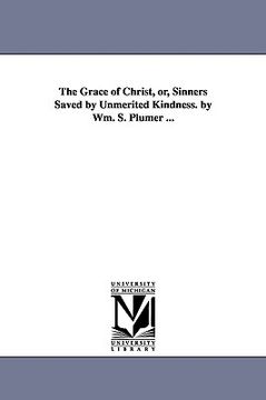portada the grace of christ, or, sinners saved by unmerited kindness. by wm. s. plumer ... (en Inglés)