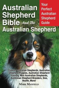 portada Australian Shepherd Bible and the Australian Shepherd: Your Perfect Australian Shepherd Guide Covers Australian Shepherds, Australian Shepherd. Shepherd Breeders, Size, Health, More! (en Inglés)