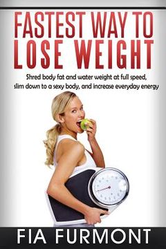 portada Fastest Way To Lose Weight: Shred Body Fat And Water Weight At Full Speed - Slim Down To A Sexy Body And Increase Everyday Energy; Fastest Way To (en Inglés)