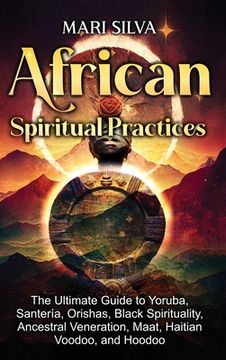 portada African Spiritual Practices: The Ultimate Guide to Yoruba, Santería, Orishas, Black Spirituality, Ancestral Veneration, Maat, Haitian Voodoo, and H (en Inglés)