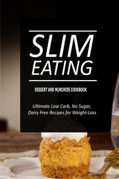 portada Slim Eating - Dessert and Munchies Cookbook: Skinny Recipes for Fat Loss and a Flat Belly (in English)