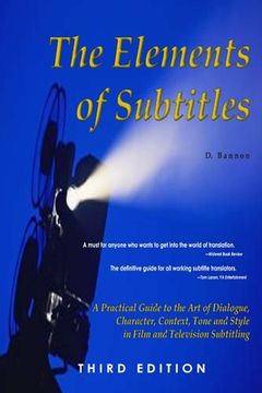 portada The Elements of Subtitles, Third Edition: A Practical Guide to the Art of Dialogue, Character, Context, Tone and Style in Film and Television Subtitli
