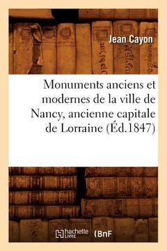 portada Monuments Anciens Et Modernes de la Ville de Nancy, Ancienne Capitale de Lorraine (Éd.1847) (en Francés)