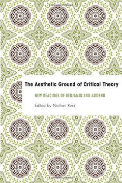 portada The Aesthetic Ground of Critical Theory: New Readings of Benjamin and Adorno (Founding Critical Theory)