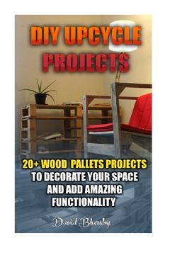 portada DIY Upcycle Projects: 20+ Wood Pallets Projects to Decorate Your Space & Add Amazing Functionality: (DIY Wood Pallet Projects, DIY Pallete Projects, ... Projects, Woodworking, Wood Pallet Furniture) (in English)