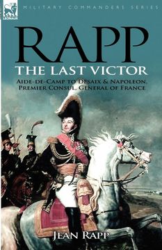 portada Rapp: The Last Victor-The Career of Jean Rapp, Aide-De-Camp to Desaix & Napoleon, Premier Consul, General of France (in English)